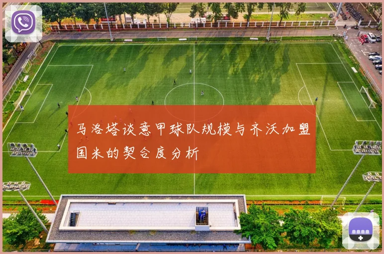 马洛塔谈意甲球队规模与齐沃加盟国米的契合度分析
