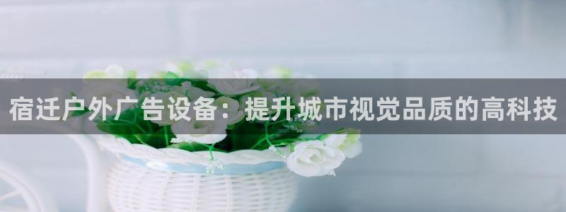 杏宇平台怎么样赚钱:宿迁户外广告设备:提 杏宇平台怎么样赚钱:宿迁户外广告设备:提