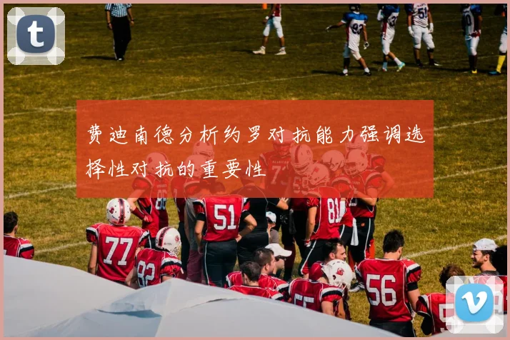 费迪南德分析约罗对抗能力强调选择性对抗的重要性