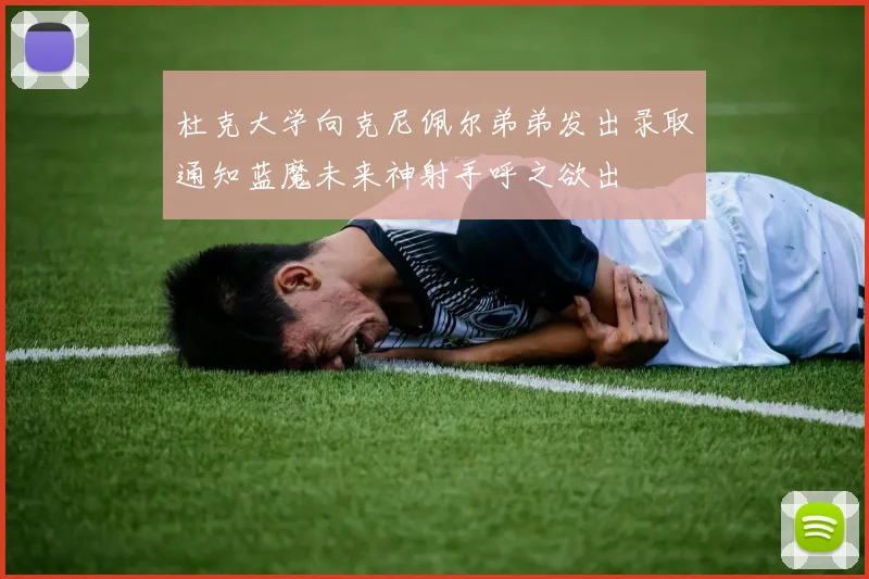 杜克大学向克尼佩尔弟弟发出录取通知蓝魔未来神射手呼之欲出