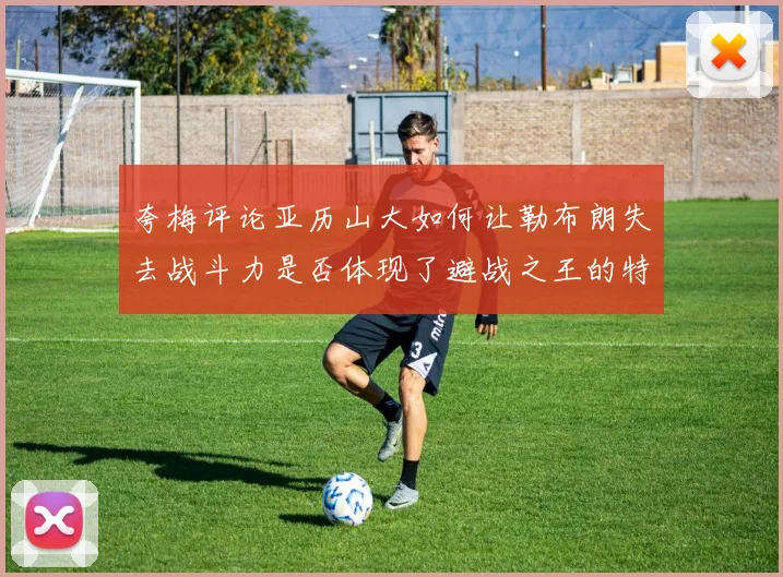 夸梅评论亚历山大如何让勒布朗失去战斗力是否体现了避战之王的特质