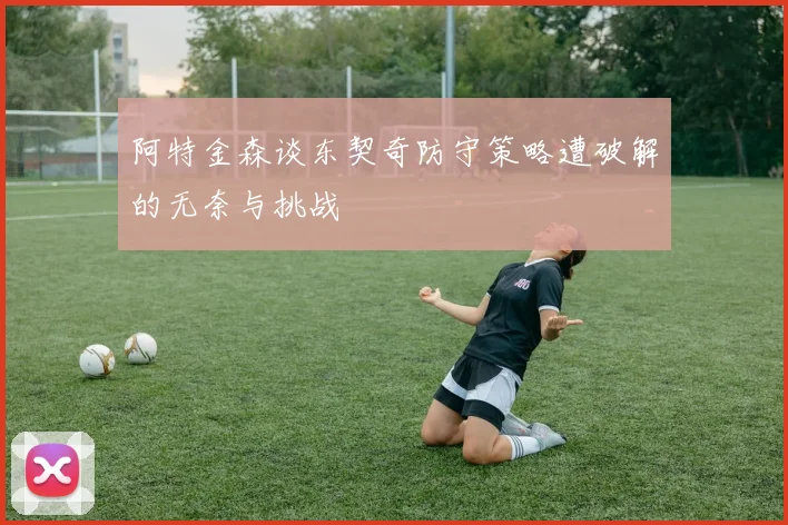 阿特金森谈东契奇防守策略遭破解的无奈与挑战