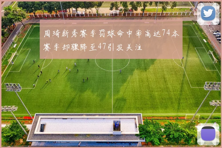 周琦新秀赛季罚球命中率高达74本赛季却骤降至47引发关注