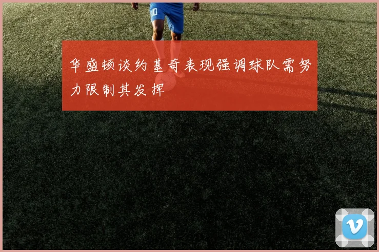 华盛顿谈约基奇表现强调球队需努力限制其发挥