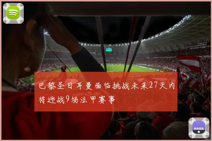 巴黎圣日耳曼面临挑战未来27天内将迎战9场法甲赛事