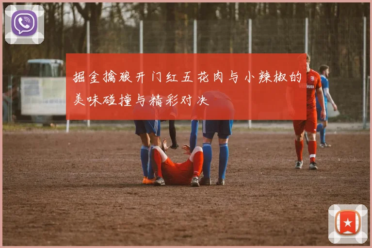 掘金擒狼开门红五花肉与小辣椒的美味碰撞与精彩对决