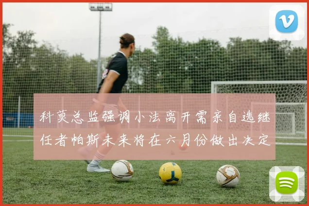 科莫总监强调小法离开需亲自选继任者帕斯未来将在六月份做出决定